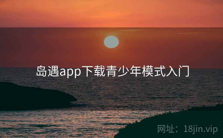 岛遇app下载青少年模式入门  第1张