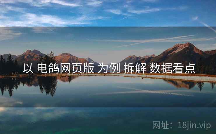 以 电鸽网页版 为例 拆解 数据看点  第2张