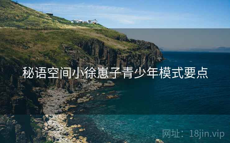 秘语空间小徐崽子青少年模式要点  第2张