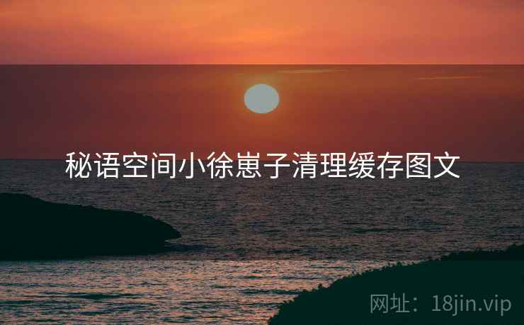 秘语空间小徐崽子清理缓存图文  第2张
