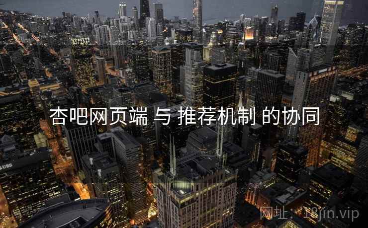 杏吧网页端 与 推荐机制 的协同  第2张