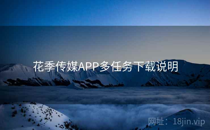 花季传媒APP多任务下载说明  第1张