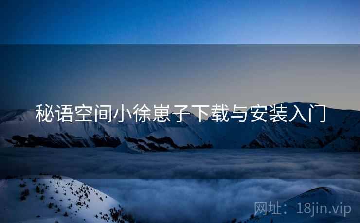 秘语空间小徐崽子下载与安装入门  第1张