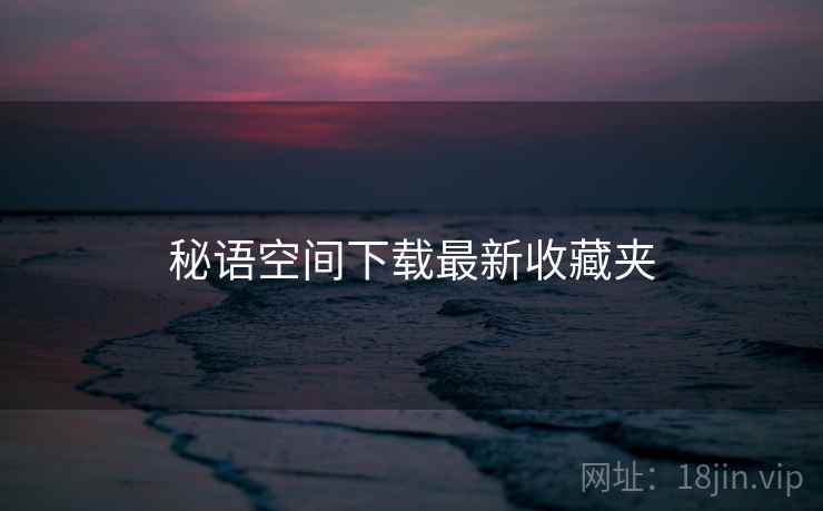 秘语空间下载最新收藏夹  第2张